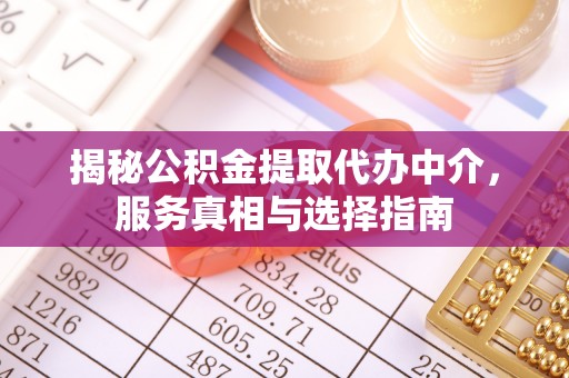 洮南揭秘公积金提取代办中介，服务真相与选择指南