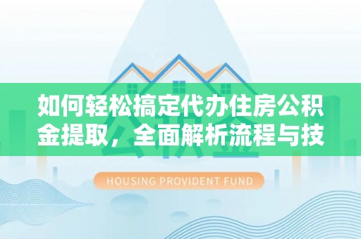 洮南如何轻松搞定代办住房公积金提取，全面解析流程与技巧