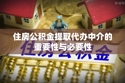 洮南住房公积金提取代办中介的重要性与必要性