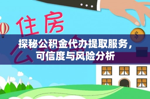洮南探秘公积金代办提取服务，可信度与风险分析
