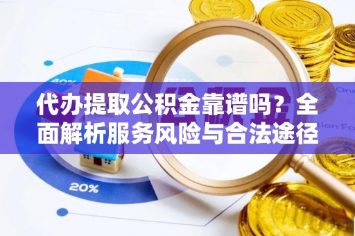 洮南代办提取公积金靠谱吗？全面解析服务风险与合法途径