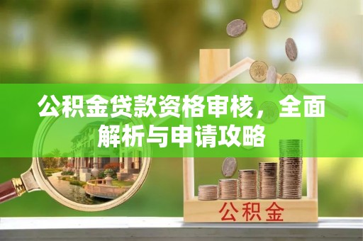 洮南公积金贷款资格审核，全面解析与申请攻略
