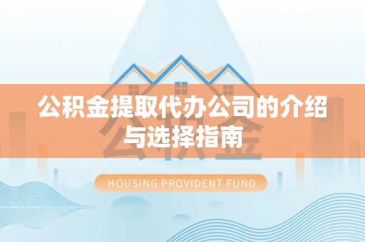 洮南公积金提取代办公司的介绍与选择指南