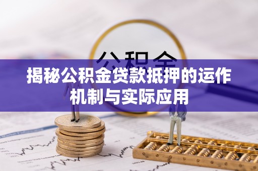 洮南揭秘公积金贷款抵押的运作机制与实际应用