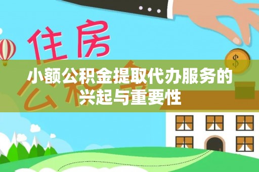 洮南小额公积金提取代办服务的兴起与重要性