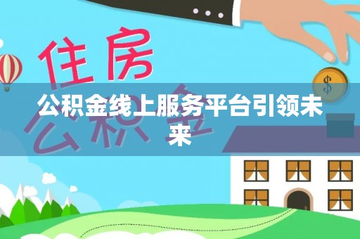 洮南公积金线上服务平台引领未来