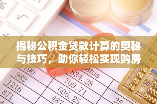 洮南揭秘公积金贷款计算的奥秘与技巧，助你轻松实现购房梦想