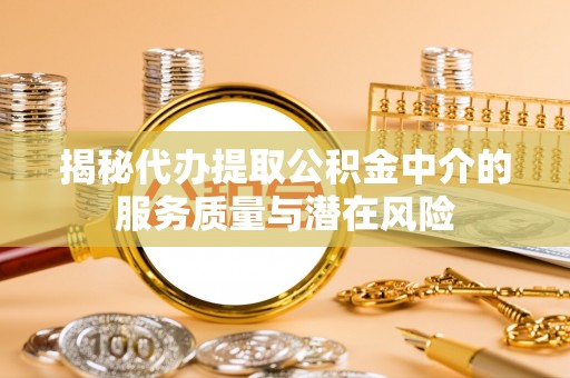 洮南揭秘代办提取公积金中介的服务质量与潜在风险