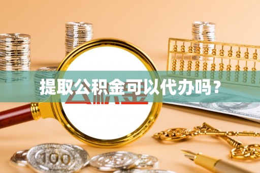 洮南提取公积金可以代办吗？