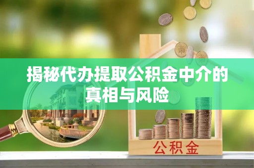 洮南揭秘代办提取公积金中介的真相与风险