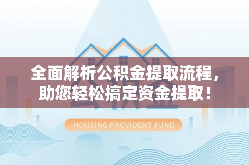 洮南全面解析公积金提取流程，助您轻松搞定资金提取！