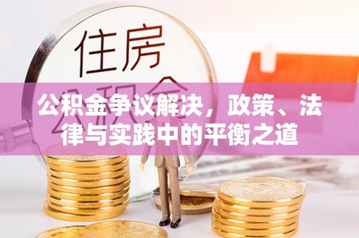 洮南公积金争议解决，政策、法律与实践中的平衡之道