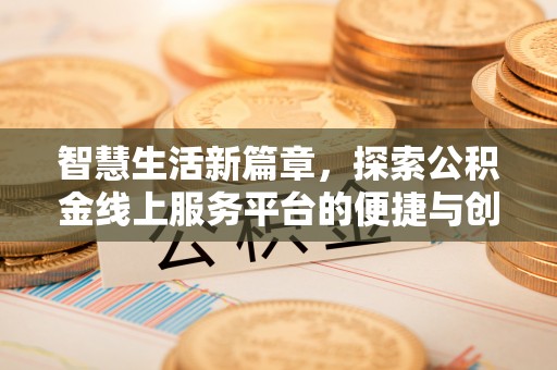 洮南智慧生活新篇章，探索公积金线上服务平台的便捷与创新