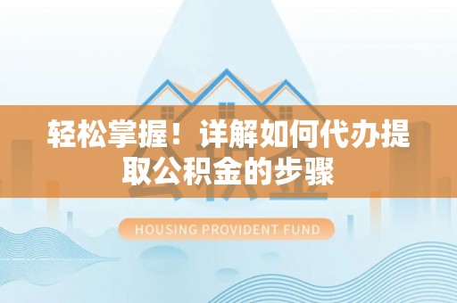 洮南轻松掌握！详解如何代办提取公积金的步骤