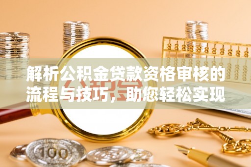 洮南解析公积金贷款资格审核的流程与技巧，助您轻松实现购房梦