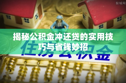 洮南揭秘公积金冲还贷的实用技巧与省钱妙招