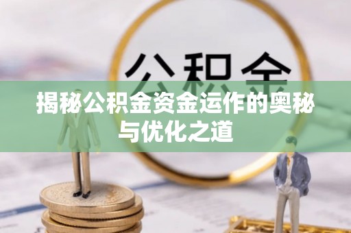洮南揭秘公积金资金运作的奥秘与优化之道