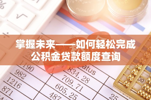 洮南掌握未来——如何轻松完成公积金贷款额度查询