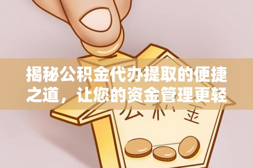 洮南揭秘公积金代办提取的便捷之道，让您的资金管理更轻松