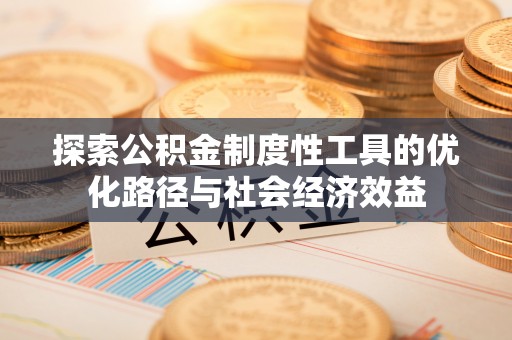 洮南探索公积金制度性工具的优化路径与社会经济效益