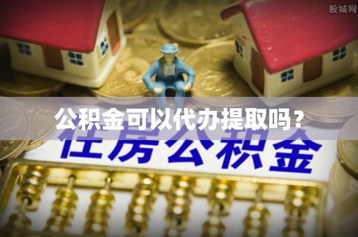 洮南公积金可以代办提取吗？