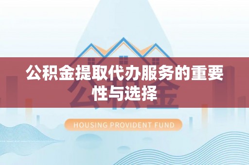 洮南公积金提取代办服务的重要性与选择