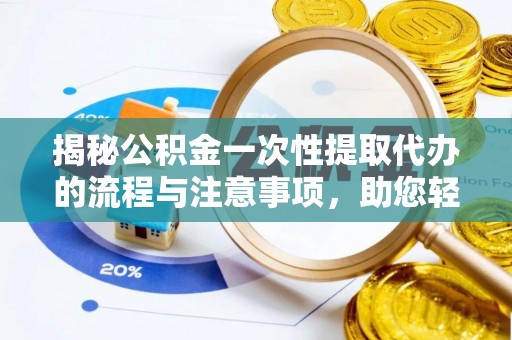 洮南揭秘公积金一次性提取代办的流程与注意事项，助您轻松拿钱！
