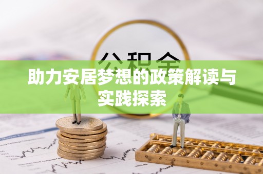 洮南助力安居梦想的政策解读与实践探索