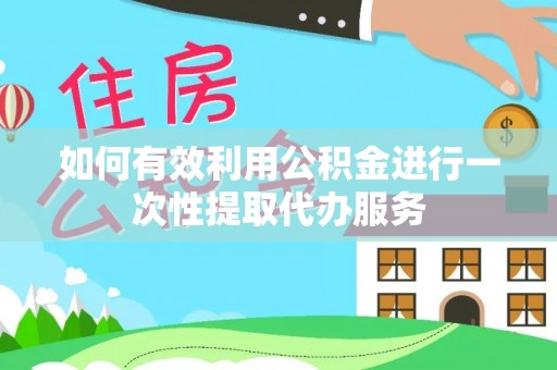 洮南如何有效利用公积金进行一次性提取代办服务