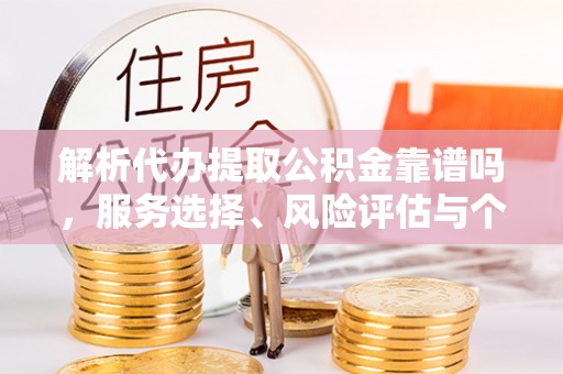 洮南解析代办提取公积金靠谱吗，服务选择、风险评估与个人权益保障