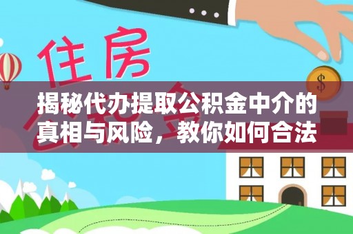 洮南揭秘代办提取公积金中介的真相与风险，教你如何合法合规操作