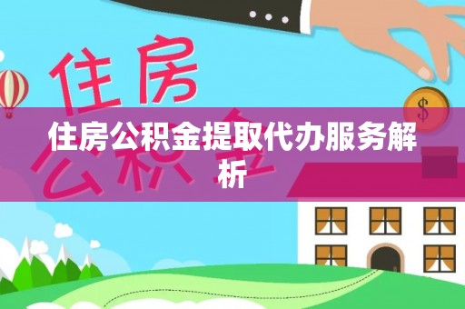 洮南住房公积金提取代办服务解析