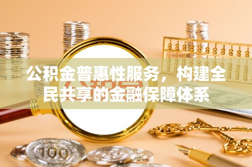 洮南公积金普惠性服务，构建全民共享的金融保障体系