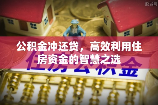 洮南公积金冲还贷，高效利用住房资金的智慧之选