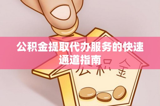 洮南公积金提取代办服务的快速通道指南