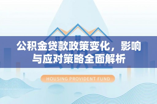 洮南公积金贷款政策变化，影响与应对策略全面解析
