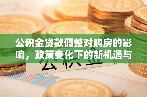 洮南公积金贷款调整对购房的影响，政策变化下的新机遇与挑战