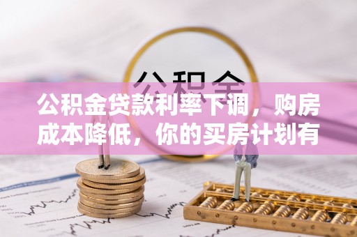 洮南公积金贷款利率下调，购房成本降低，你的买房计划有变吗？