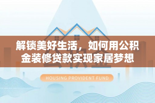 洮南解锁美好生活，如何用公积金装修贷款实现家居梦想