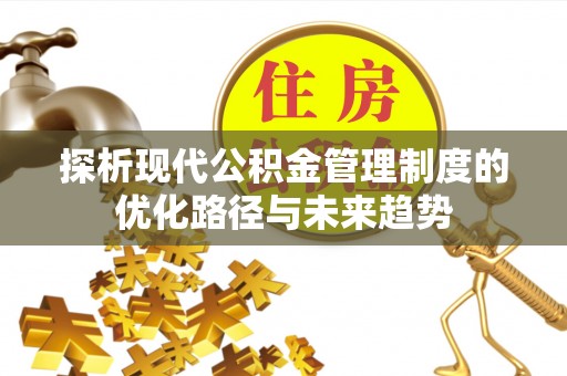 洮南探析现代公积金管理制度的优化路径与未来趋势