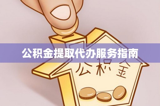 洮南公积金提取代办服务指南