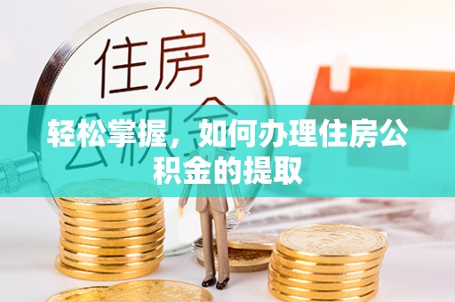 洮南轻松掌握，如何办理住房公积金的提取