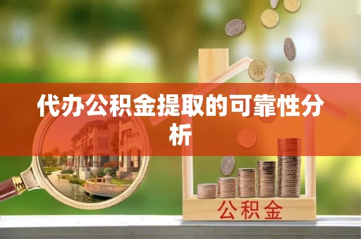 洮南代办公积金提取的可靠性分析