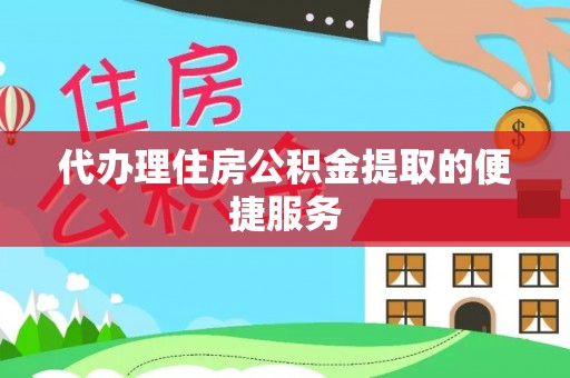 洮南代办理住房公积金提取的便捷服务