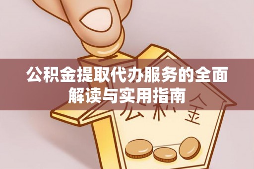 洮南公积金提取代办服务的全面解读与实用指南