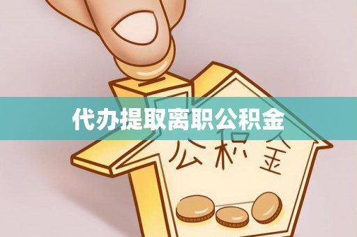 洮南代办提取离职公积金