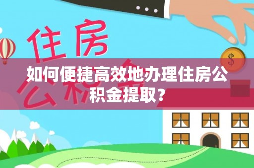 洮南如何便捷高效地办理住房公积金提取？