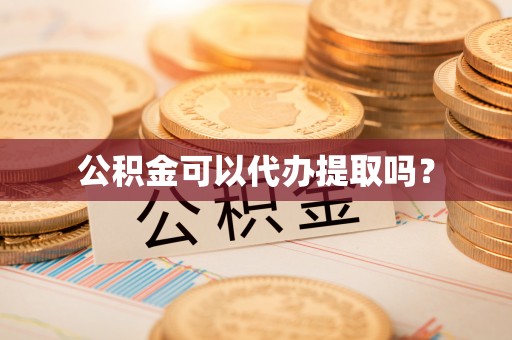 洮南公积金可以代办提取吗？