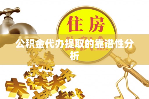 洮南公积金代办提取的靠谱性分析