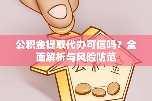 洮南公积金提取代办可信吗？全面解析与风险防范